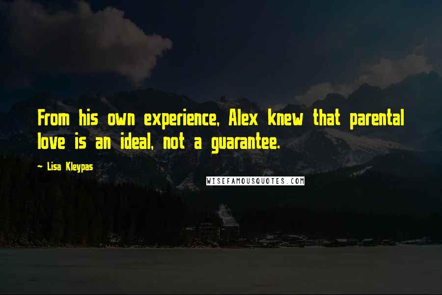 Lisa Kleypas Quotes: From his own experience, Alex knew that parental love is an ideal, not a guarantee.