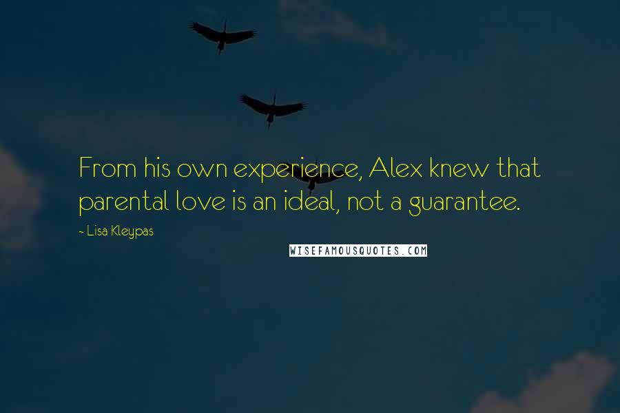 Lisa Kleypas Quotes: From his own experience, Alex knew that parental love is an ideal, not a guarantee.