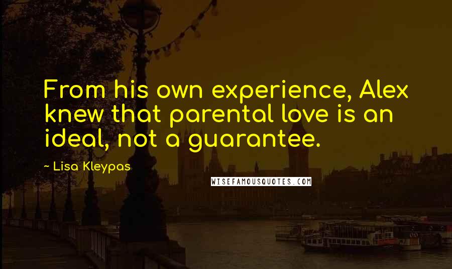 Lisa Kleypas Quotes: From his own experience, Alex knew that parental love is an ideal, not a guarantee.