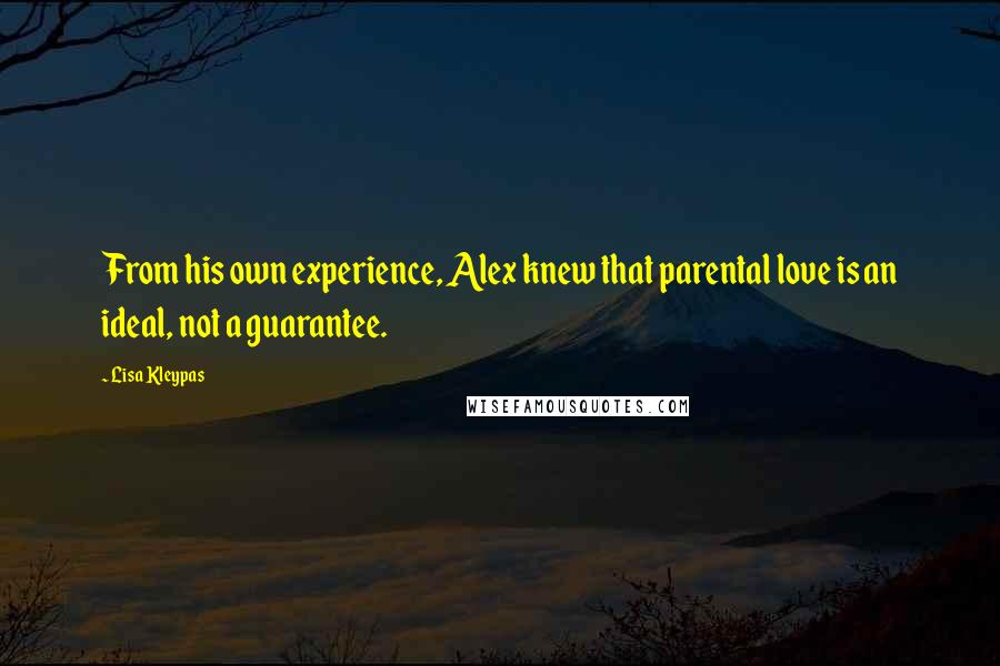 Lisa Kleypas Quotes: From his own experience, Alex knew that parental love is an ideal, not a guarantee.