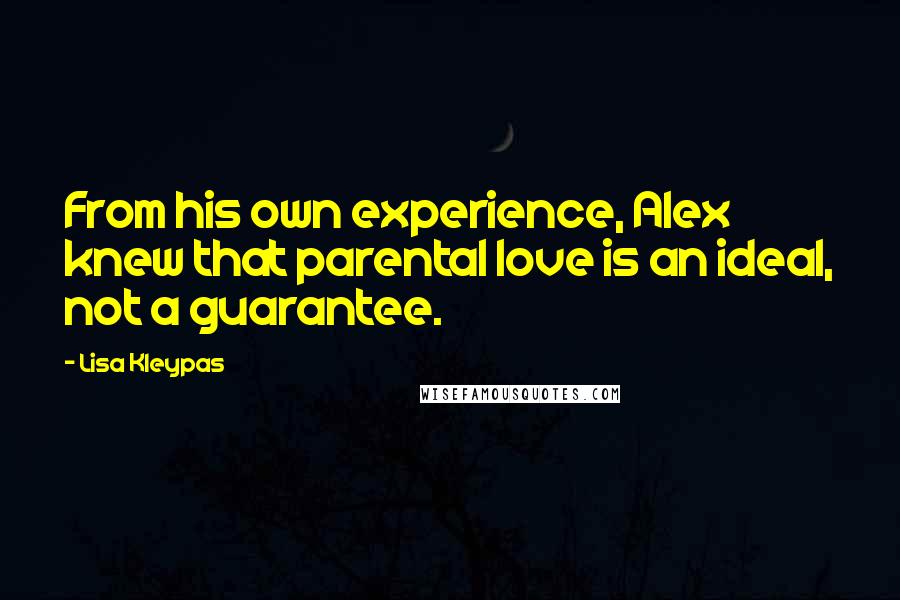 Lisa Kleypas Quotes: From his own experience, Alex knew that parental love is an ideal, not a guarantee.