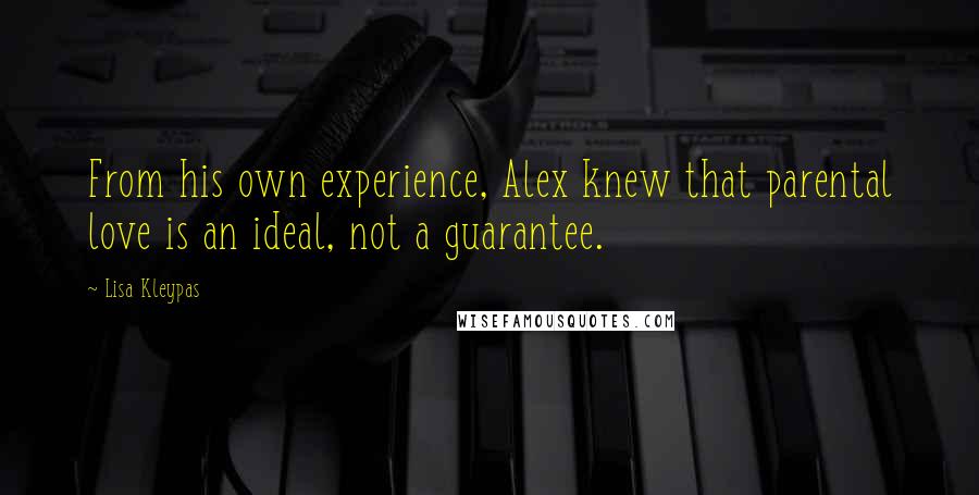 Lisa Kleypas Quotes: From his own experience, Alex knew that parental love is an ideal, not a guarantee.