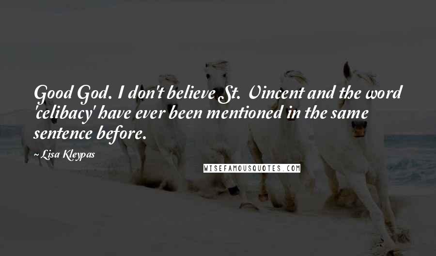 Lisa Kleypas Quotes: Good God. I don't believe St. Vincent and the word 'celibacy' have ever been mentioned in the same sentence before.