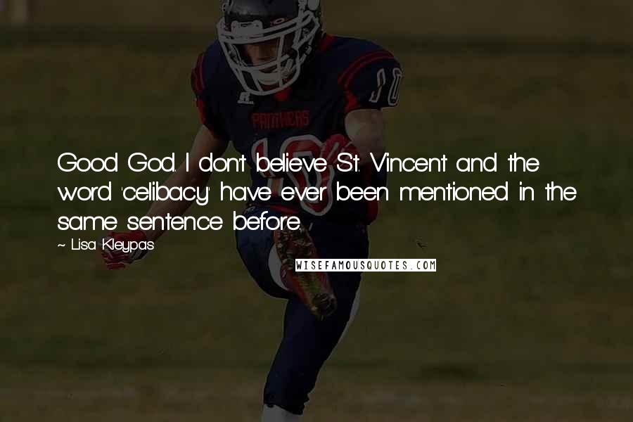 Lisa Kleypas Quotes: Good God. I don't believe St. Vincent and the word 'celibacy' have ever been mentioned in the same sentence before.