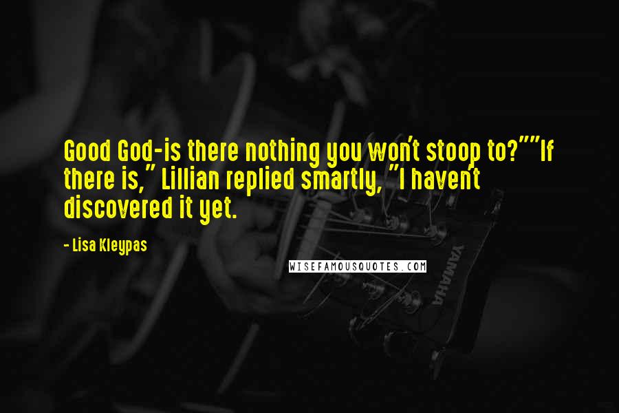 Lisa Kleypas Quotes: Good God-is there nothing you won't stoop to?""If there is," Lillian replied smartly, "I haven't discovered it yet.