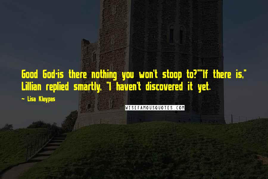 Lisa Kleypas Quotes: Good God-is there nothing you won't stoop to?""If there is," Lillian replied smartly, "I haven't discovered it yet.