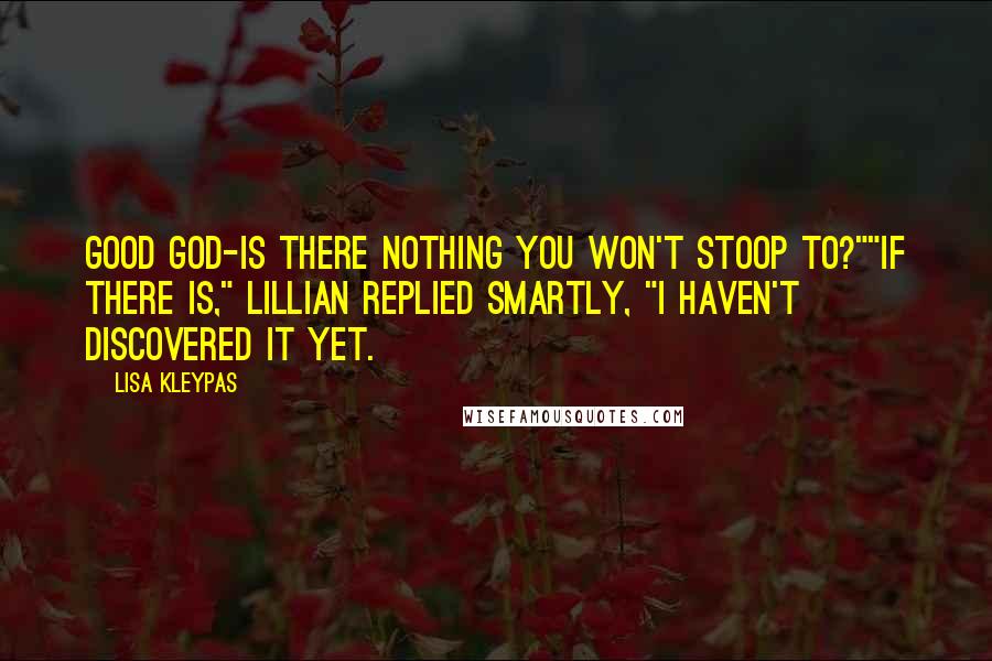 Lisa Kleypas Quotes: Good God-is there nothing you won't stoop to?""If there is," Lillian replied smartly, "I haven't discovered it yet.