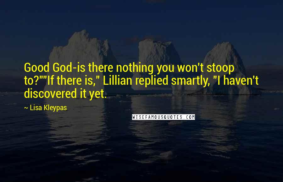 Lisa Kleypas Quotes: Good God-is there nothing you won't stoop to?""If there is," Lillian replied smartly, "I haven't discovered it yet.