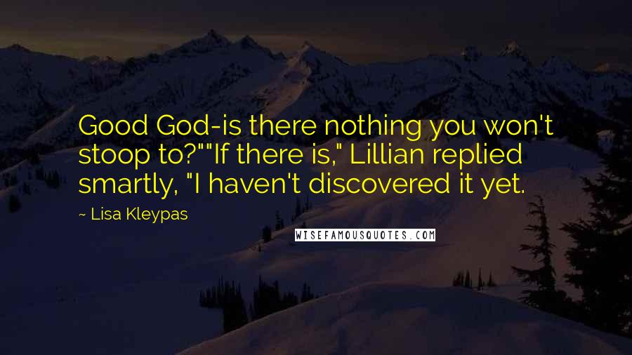 Lisa Kleypas Quotes: Good God-is there nothing you won't stoop to?""If there is," Lillian replied smartly, "I haven't discovered it yet.