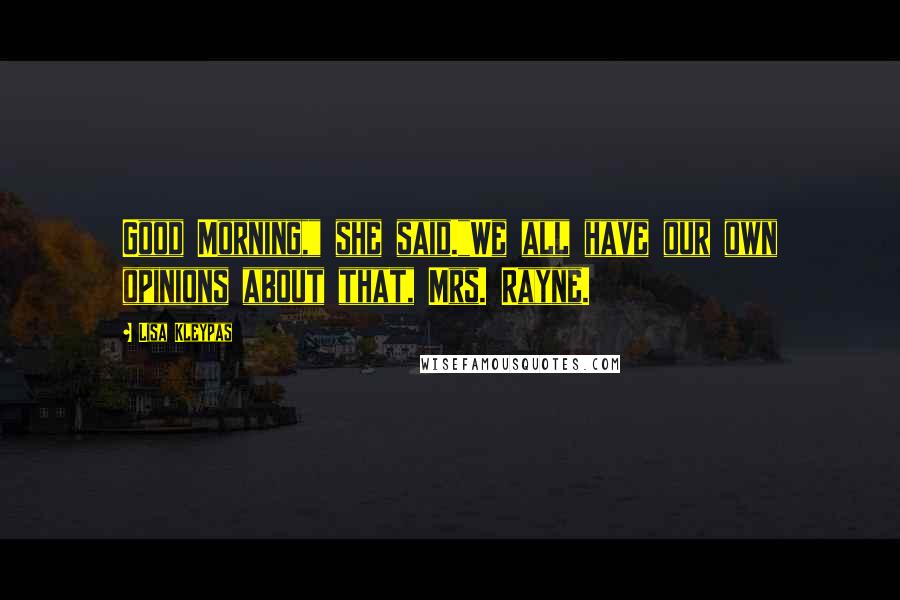 Lisa Kleypas Quotes: Good Morning," she said."We all have our own opinions about that, Mrs. Rayne.