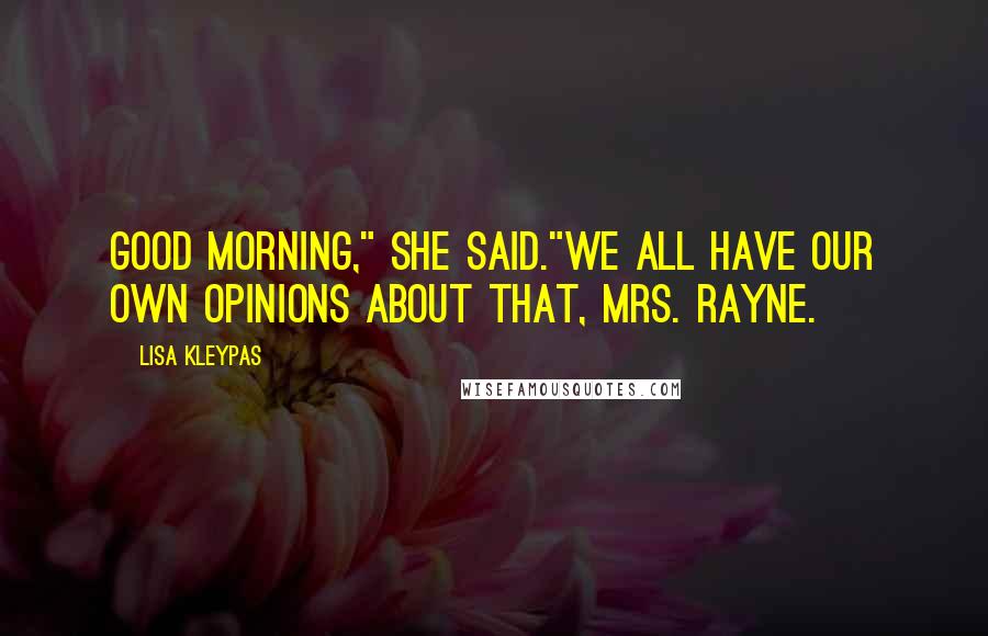 Lisa Kleypas Quotes: Good Morning," she said."We all have our own opinions about that, Mrs. Rayne.