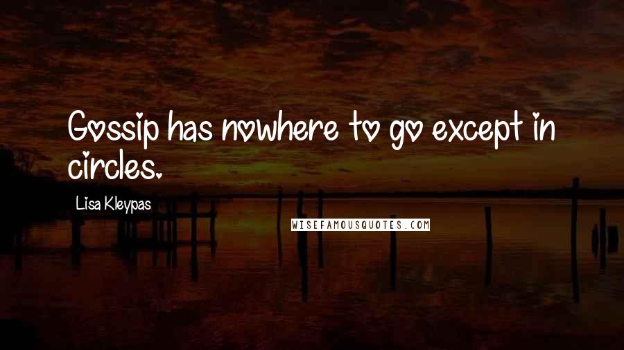 Lisa Kleypas Quotes: Gossip has nowhere to go except in circles.