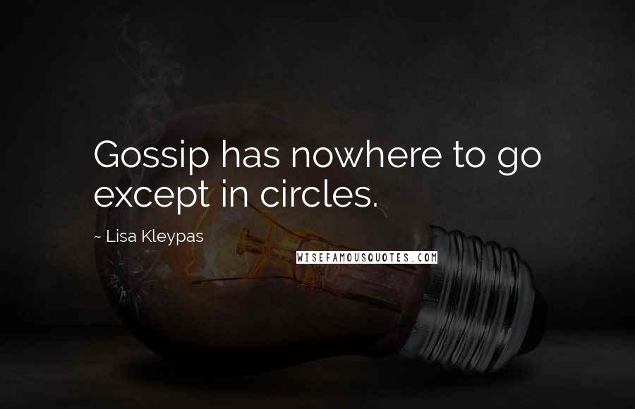 Lisa Kleypas Quotes: Gossip has nowhere to go except in circles.