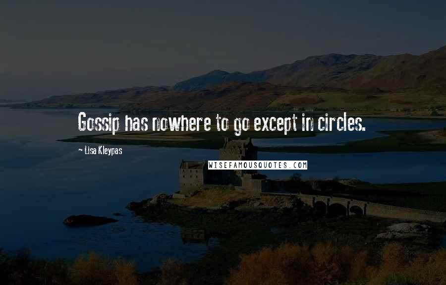 Lisa Kleypas Quotes: Gossip has nowhere to go except in circles.