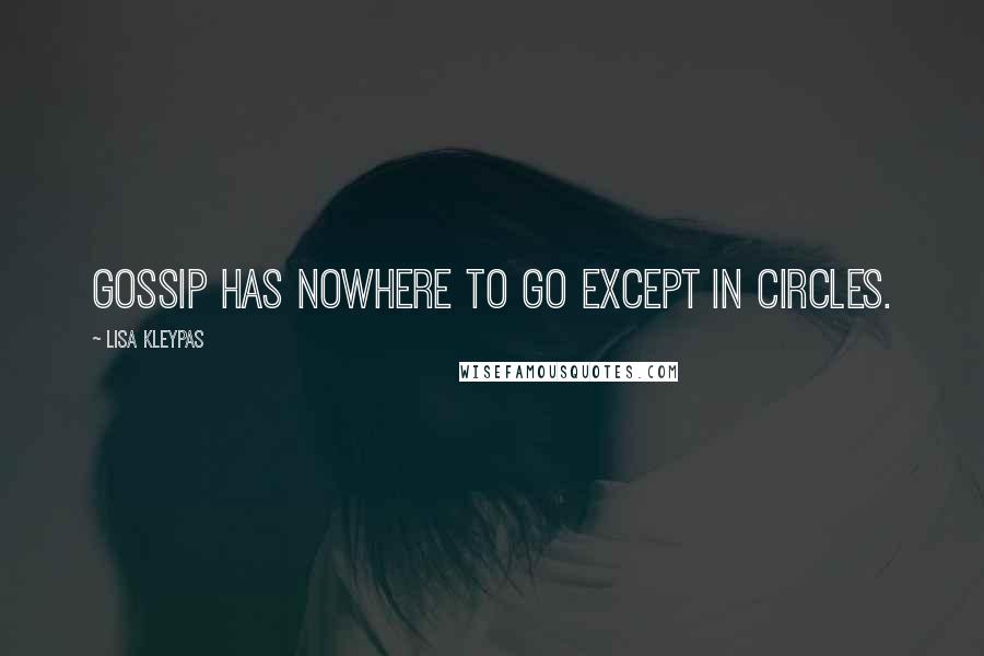 Lisa Kleypas Quotes: Gossip has nowhere to go except in circles.