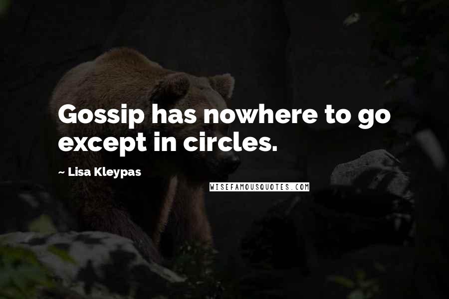 Lisa Kleypas Quotes: Gossip has nowhere to go except in circles.