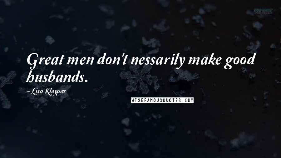 Lisa Kleypas Quotes: Great men don't nessarily make good husbands.