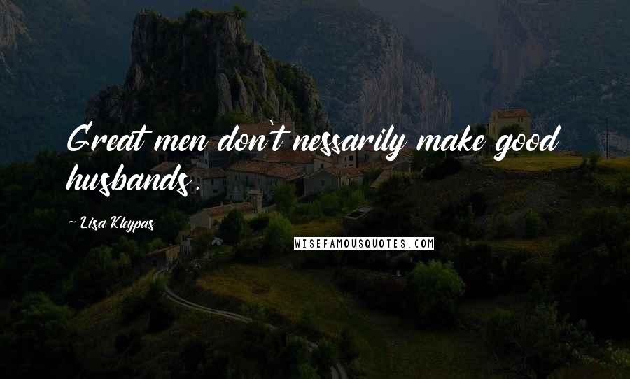 Lisa Kleypas Quotes: Great men don't nessarily make good husbands.