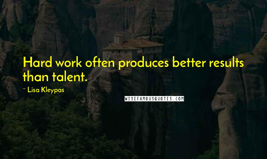 Lisa Kleypas Quotes: Hard work often produces better results than talent.