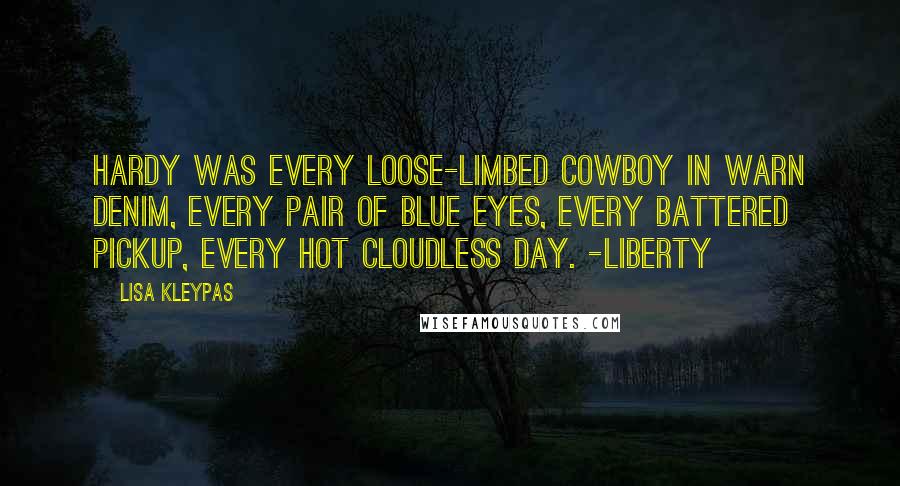 Lisa Kleypas Quotes: Hardy was every loose-limbed cowboy in warn denim, every pair of blue eyes, every battered pickup, every hot cloudless day. -Liberty