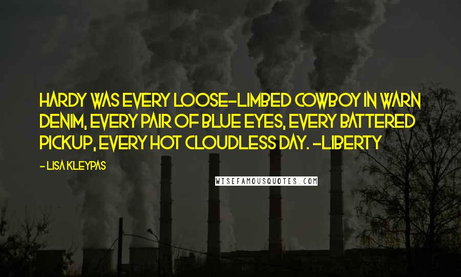 Lisa Kleypas Quotes: Hardy was every loose-limbed cowboy in warn denim, every pair of blue eyes, every battered pickup, every hot cloudless day. -Liberty