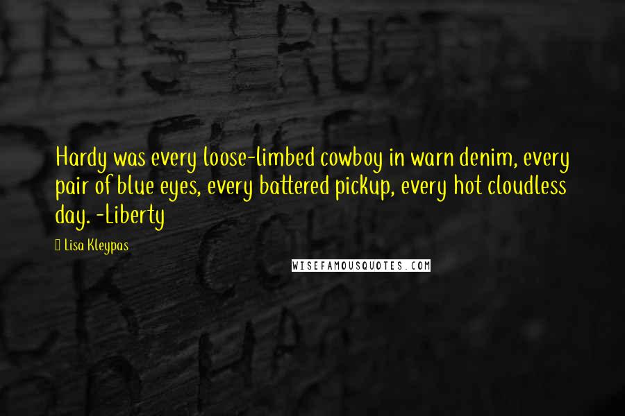 Lisa Kleypas Quotes: Hardy was every loose-limbed cowboy in warn denim, every pair of blue eyes, every battered pickup, every hot cloudless day. -Liberty