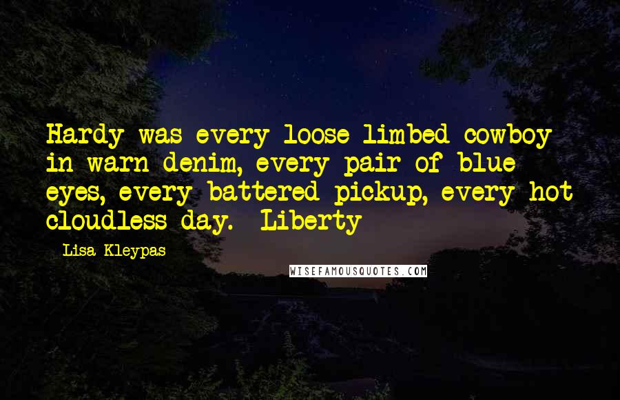 Lisa Kleypas Quotes: Hardy was every loose-limbed cowboy in warn denim, every pair of blue eyes, every battered pickup, every hot cloudless day. -Liberty