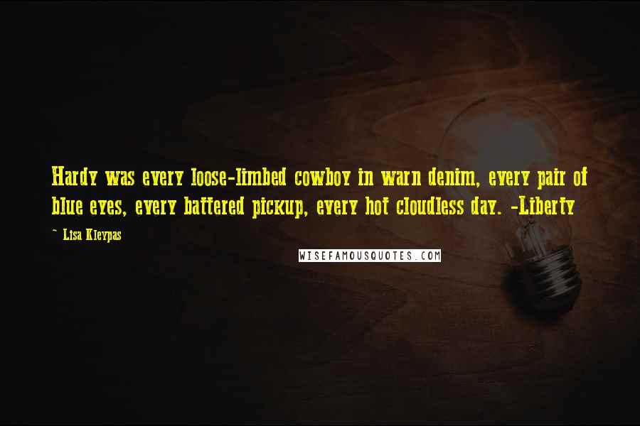 Lisa Kleypas Quotes: Hardy was every loose-limbed cowboy in warn denim, every pair of blue eyes, every battered pickup, every hot cloudless day. -Liberty