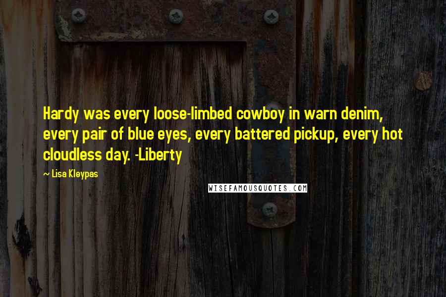 Lisa Kleypas Quotes: Hardy was every loose-limbed cowboy in warn denim, every pair of blue eyes, every battered pickup, every hot cloudless day. -Liberty