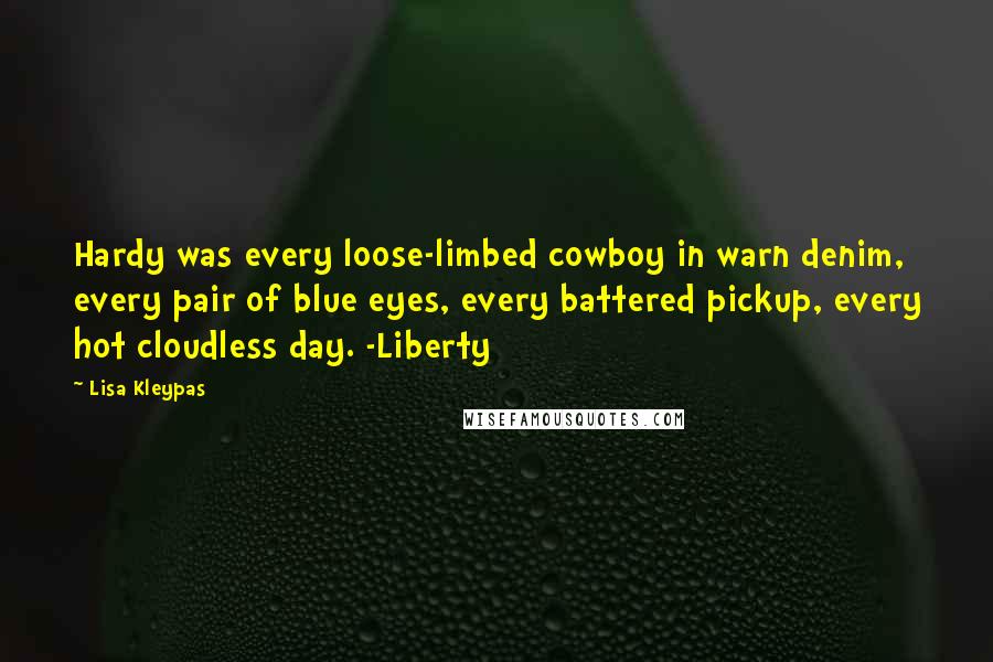 Lisa Kleypas Quotes: Hardy was every loose-limbed cowboy in warn denim, every pair of blue eyes, every battered pickup, every hot cloudless day. -Liberty