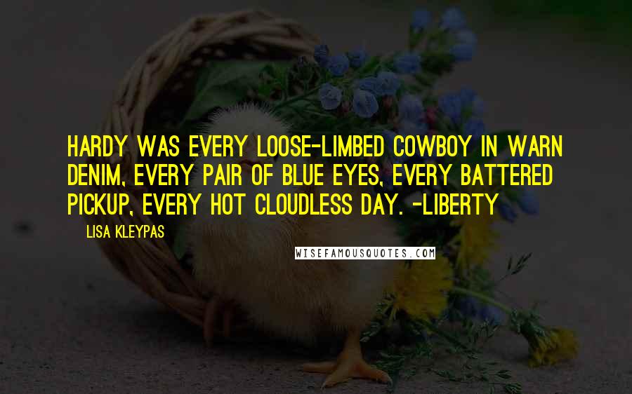 Lisa Kleypas Quotes: Hardy was every loose-limbed cowboy in warn denim, every pair of blue eyes, every battered pickup, every hot cloudless day. -Liberty