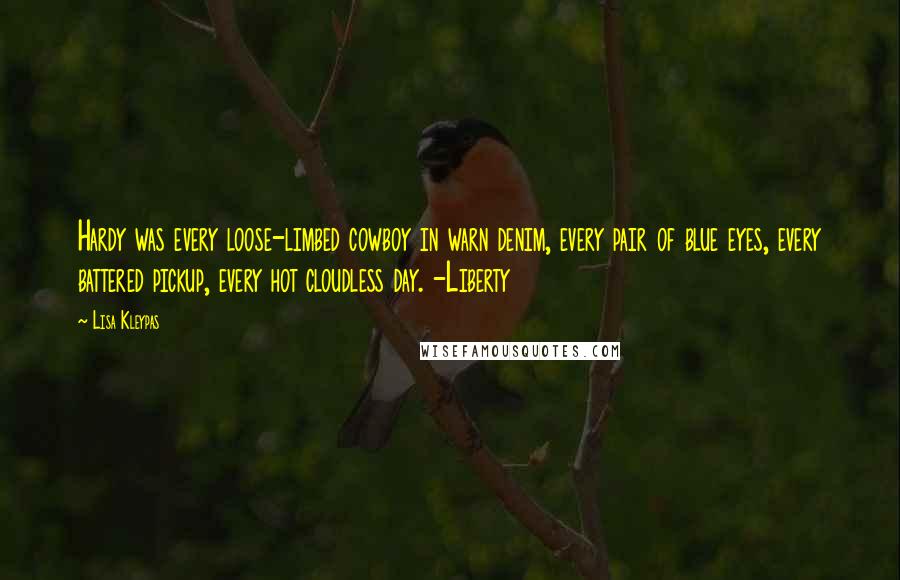 Lisa Kleypas Quotes: Hardy was every loose-limbed cowboy in warn denim, every pair of blue eyes, every battered pickup, every hot cloudless day. -Liberty