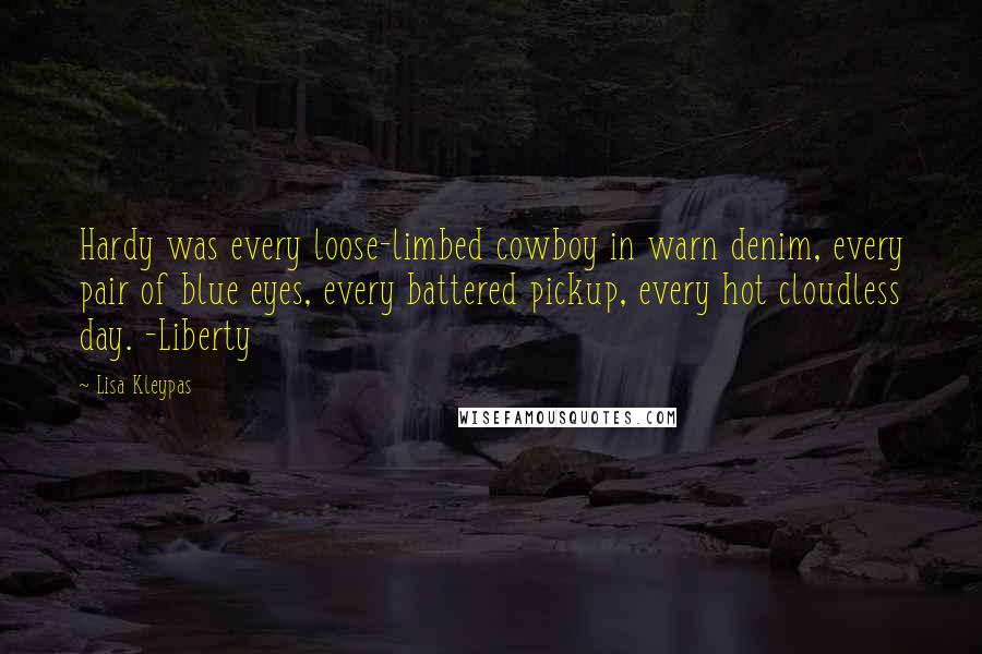 Lisa Kleypas Quotes: Hardy was every loose-limbed cowboy in warn denim, every pair of blue eyes, every battered pickup, every hot cloudless day. -Liberty