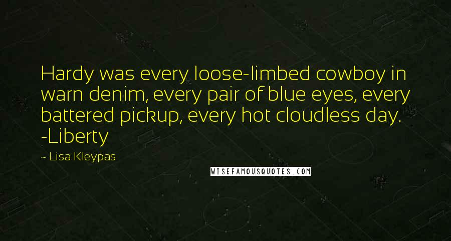 Lisa Kleypas Quotes: Hardy was every loose-limbed cowboy in warn denim, every pair of blue eyes, every battered pickup, every hot cloudless day. -Liberty