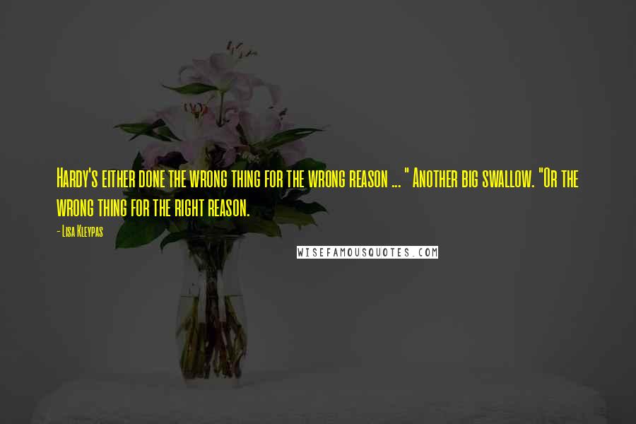 Lisa Kleypas Quotes: Hardy's either done the wrong thing for the wrong reason ... " Another big swallow. "Or the wrong thing for the right reason.