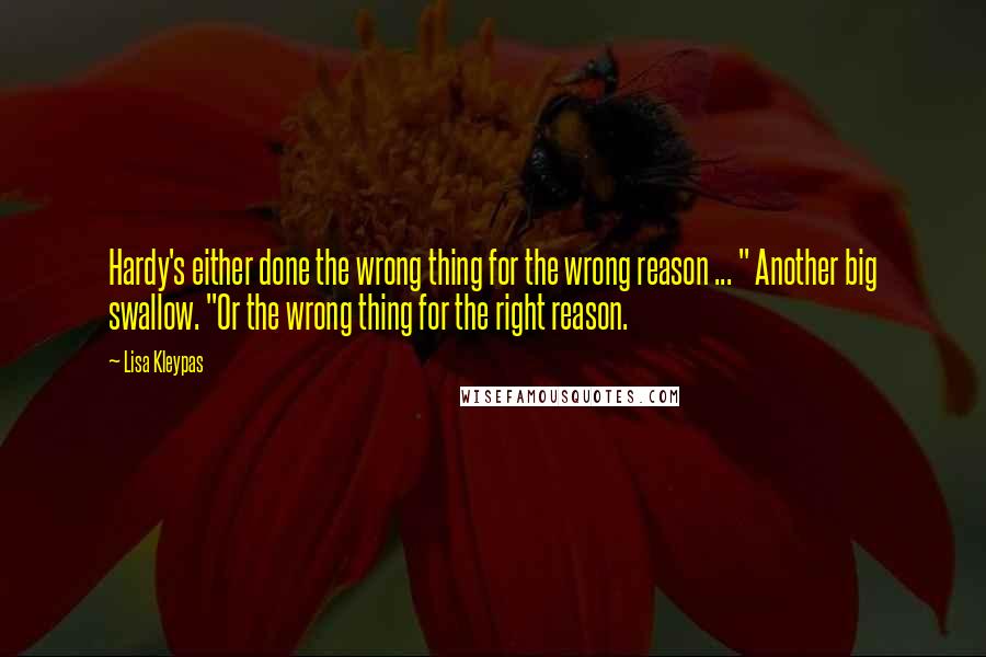 Lisa Kleypas Quotes: Hardy's either done the wrong thing for the wrong reason ... " Another big swallow. "Or the wrong thing for the right reason.