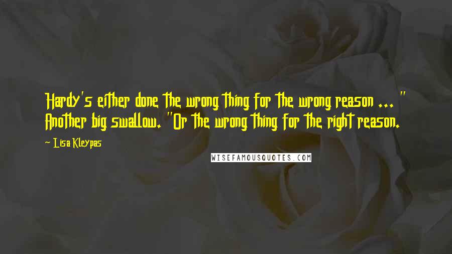 Lisa Kleypas Quotes: Hardy's either done the wrong thing for the wrong reason ... " Another big swallow. "Or the wrong thing for the right reason.
