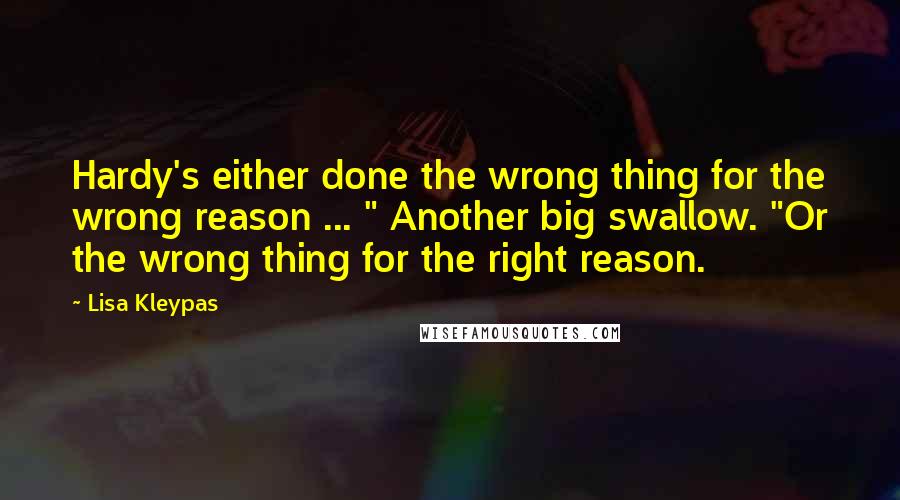 Lisa Kleypas Quotes: Hardy's either done the wrong thing for the wrong reason ... " Another big swallow. "Or the wrong thing for the right reason.