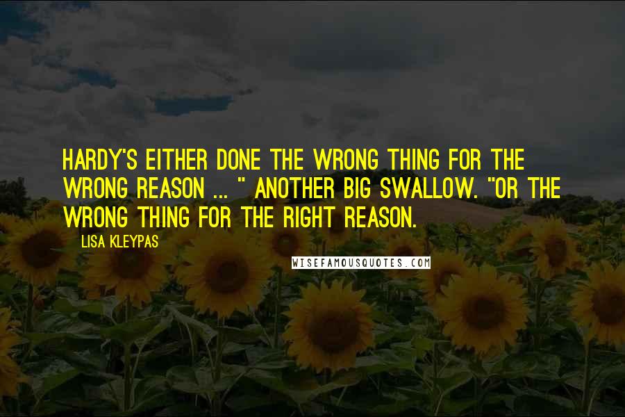 Lisa Kleypas Quotes: Hardy's either done the wrong thing for the wrong reason ... " Another big swallow. "Or the wrong thing for the right reason.