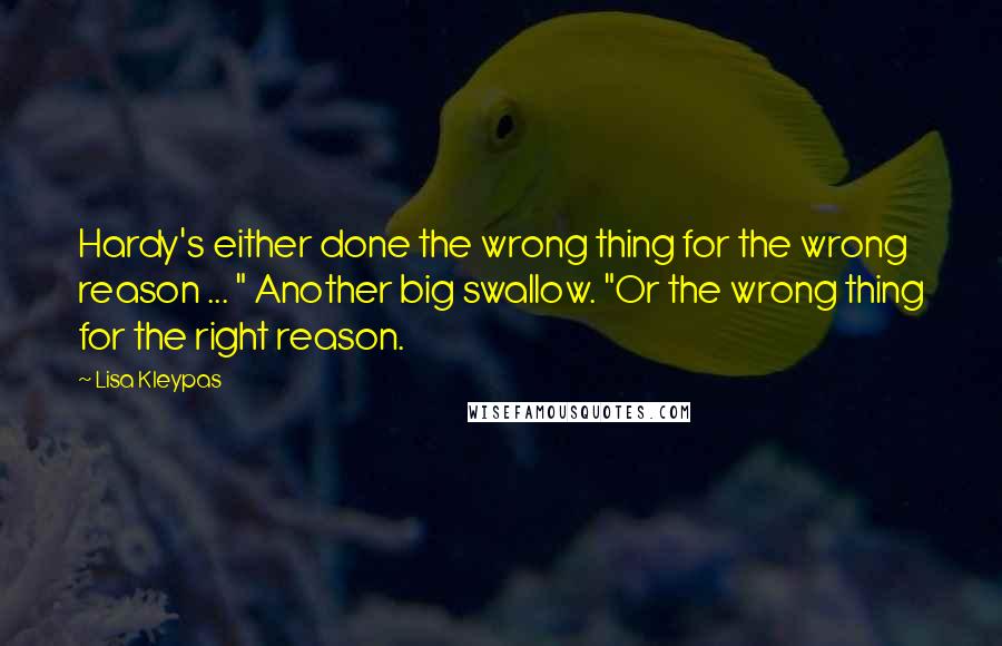 Lisa Kleypas Quotes: Hardy's either done the wrong thing for the wrong reason ... " Another big swallow. "Or the wrong thing for the right reason.