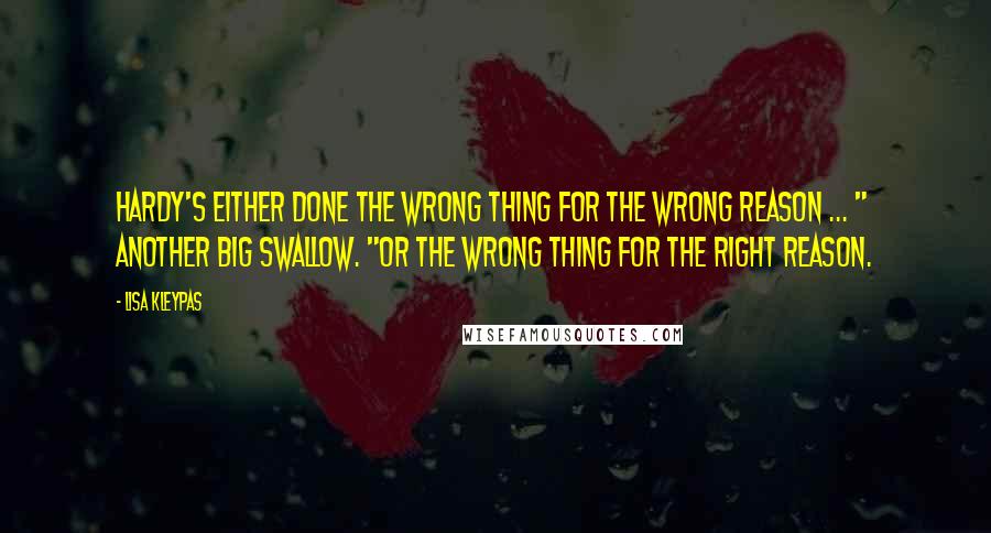 Lisa Kleypas Quotes: Hardy's either done the wrong thing for the wrong reason ... " Another big swallow. "Or the wrong thing for the right reason.