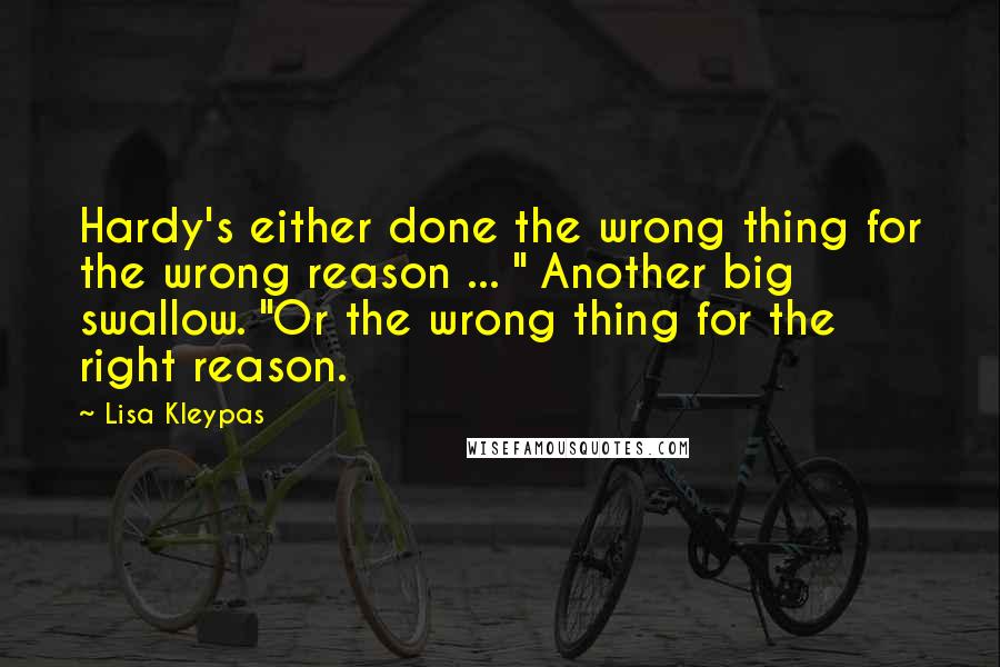 Lisa Kleypas Quotes: Hardy's either done the wrong thing for the wrong reason ... " Another big swallow. "Or the wrong thing for the right reason.