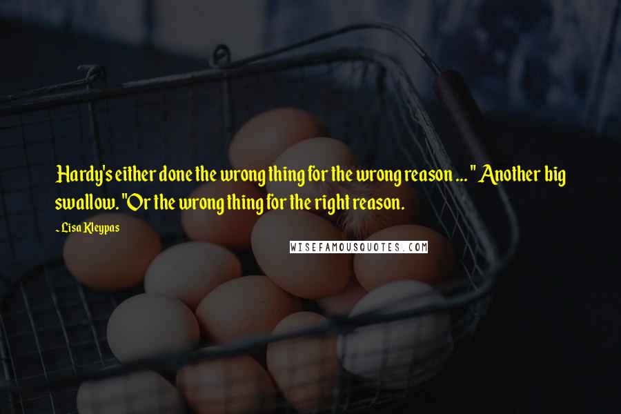 Lisa Kleypas Quotes: Hardy's either done the wrong thing for the wrong reason ... " Another big swallow. "Or the wrong thing for the right reason.