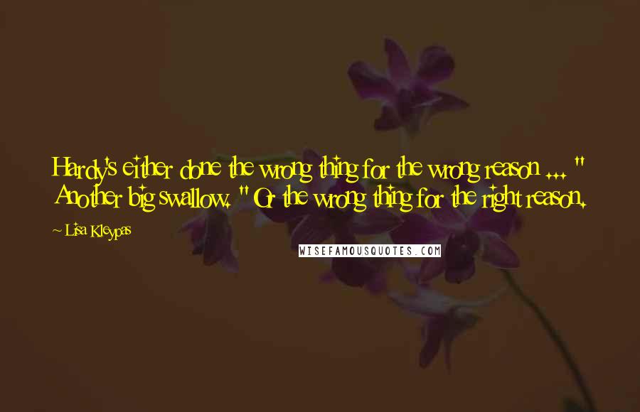 Lisa Kleypas Quotes: Hardy's either done the wrong thing for the wrong reason ... " Another big swallow. "Or the wrong thing for the right reason.