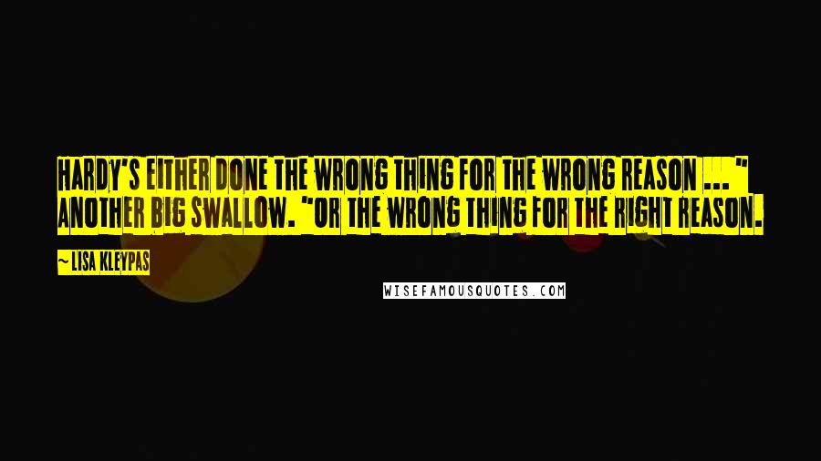 Lisa Kleypas Quotes: Hardy's either done the wrong thing for the wrong reason ... " Another big swallow. "Or the wrong thing for the right reason.