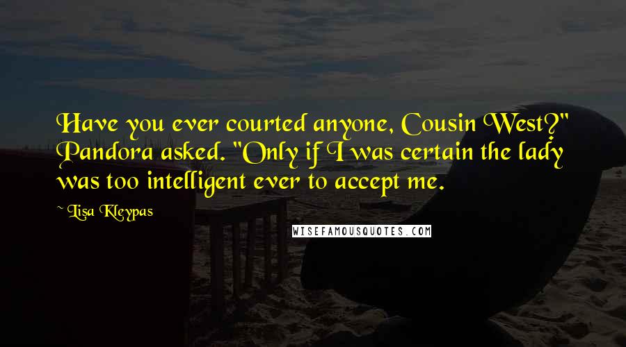 Lisa Kleypas Quotes: Have you ever courted anyone, Cousin West?" Pandora asked. "Only if I was certain the lady was too intelligent ever to accept me.
