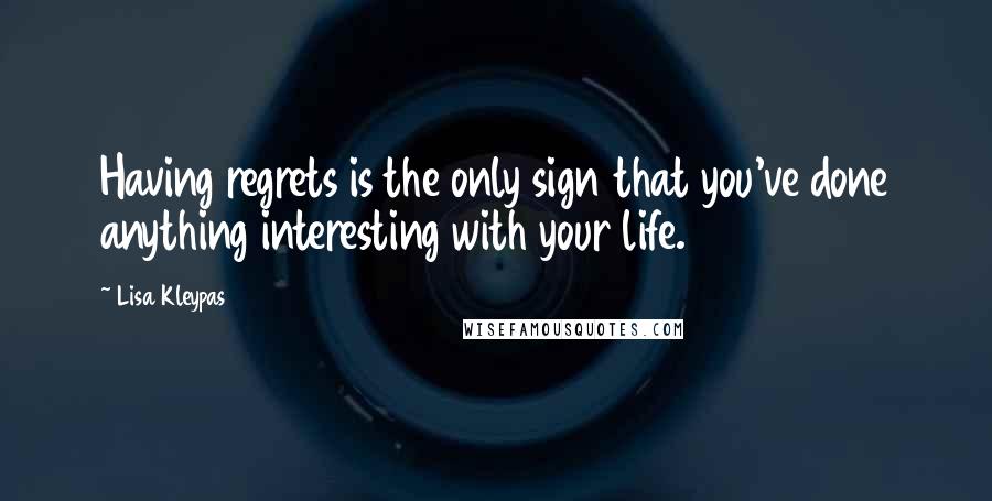 Lisa Kleypas Quotes: Having regrets is the only sign that you've done anything interesting with your life.