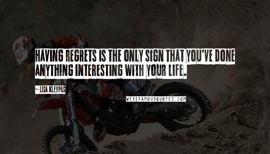 Lisa Kleypas Quotes: Having regrets is the only sign that you've done anything interesting with your life.