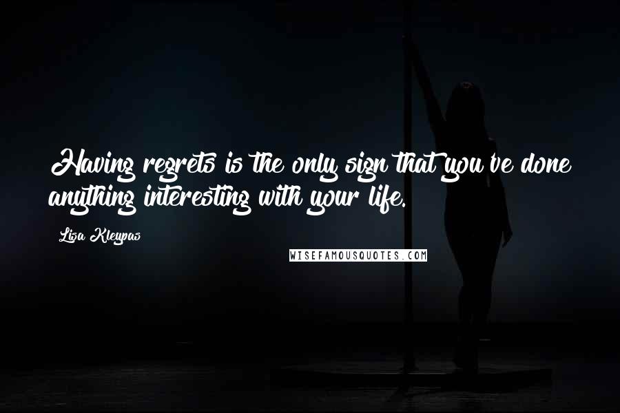 Lisa Kleypas Quotes: Having regrets is the only sign that you've done anything interesting with your life.