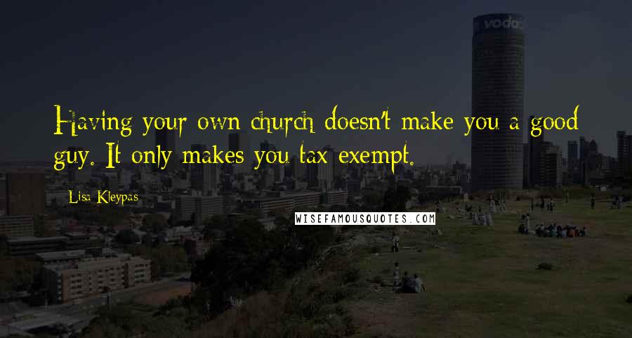 Lisa Kleypas Quotes: Having your own church doesn't make you a good guy. It only makes you tax-exempt.